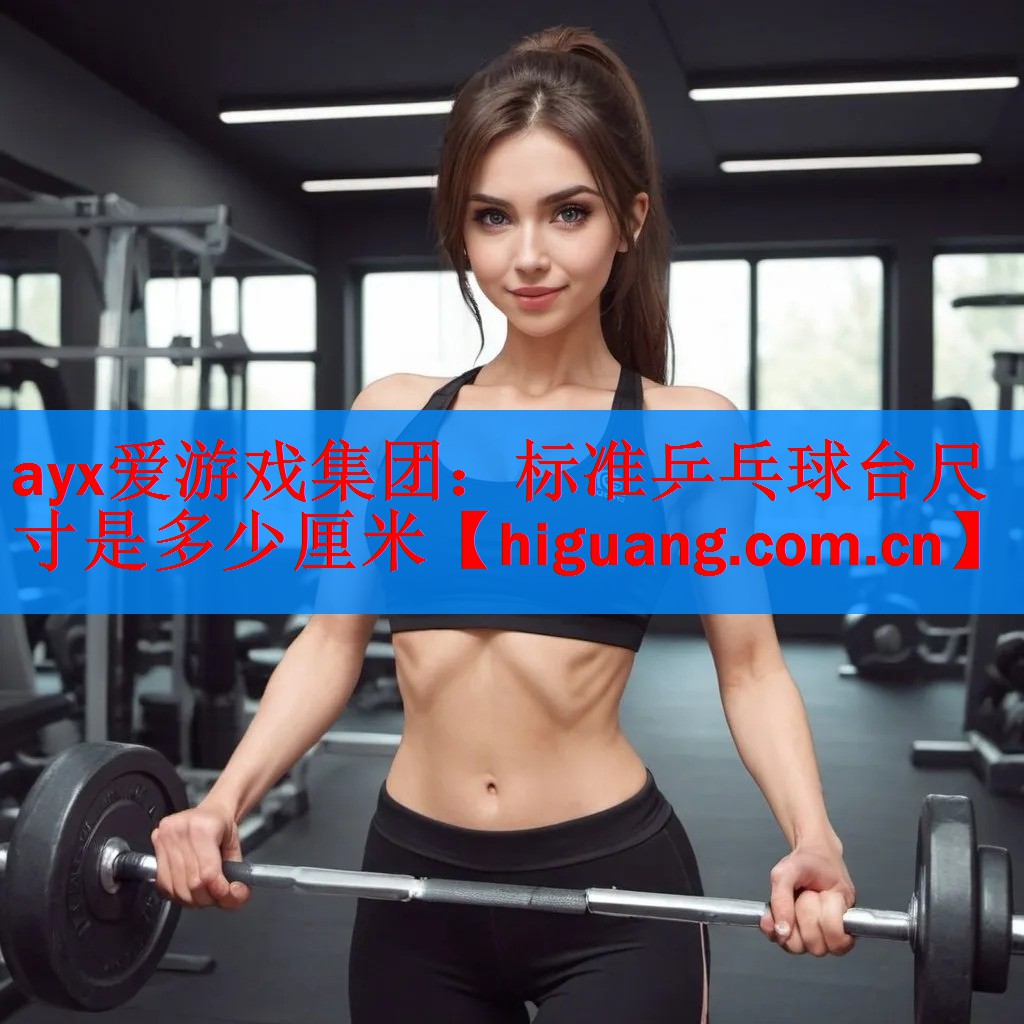 <strong>ayx爱游戏集团：标准乒乓球台尺寸是多少厘米</strong>