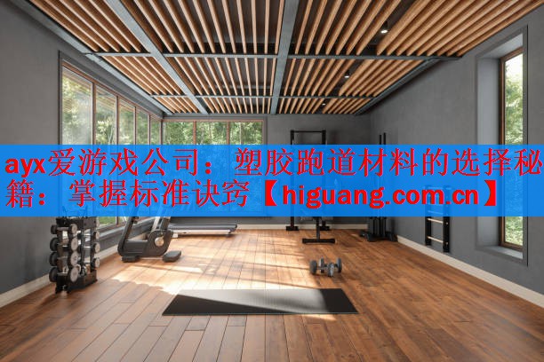 ayx爱游戏公司：塑胶跑道材料的选择秘籍：掌握标准诀窍