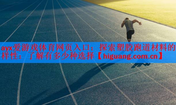 ayx爱游戏体育网页入口：探索塑胶跑道材料的多样性：了解有多少种选择