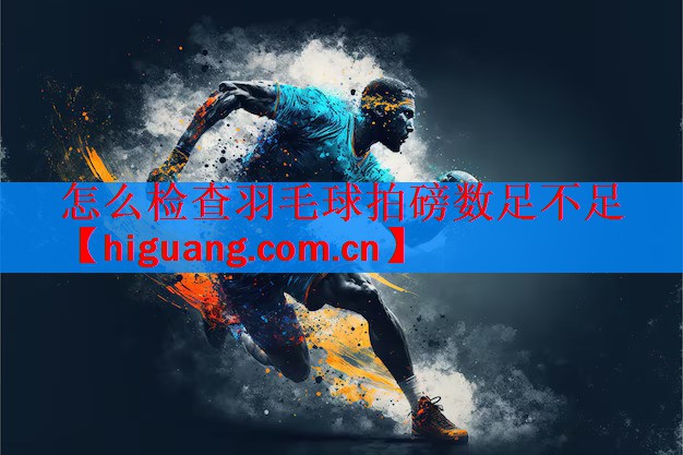 <strong>怎么检查羽毛球拍磅数足不足</strong>