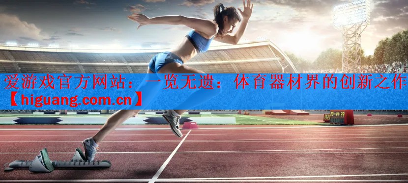 <strong>爱游戏官方网站：一览无遗：体育器材界的创新之作</strong>