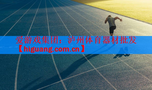 <strong>爱游戏集团：泸州体育器材批发</strong>